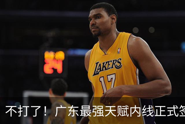 不打了！广东最强天赋内线正式签约，杜锋痛失夺冠底牌！