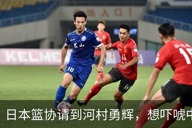 日本篮协请到河村勇辉，想吓唬中国男篮，但我们已经不怕了