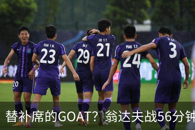 替补席的GOAT？翁达夫战56分钟3球2助 每11分钟参与1球